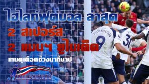 ไฮไลท์ฟุตบอล ล่าสุด สเปอร์ส 2-2 แมนฯ ยูไนเต็ด