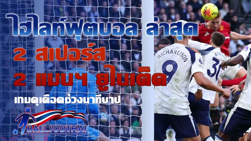 ไฮไลท์ฟุตบอล ล่าสุด สเปอร์ส 2-2 แมนฯ ยูไนเต็ด